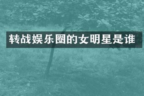 转战娱乐圈的女明星是谁