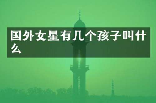国外女星有几个孩子叫什么