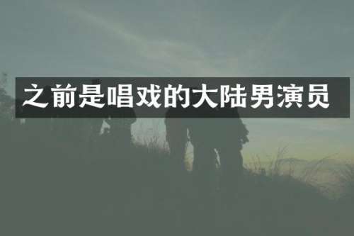 之前是唱戏的大陆男演员