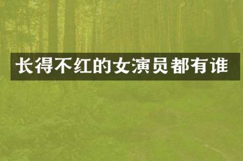长得不红的女演员都有谁