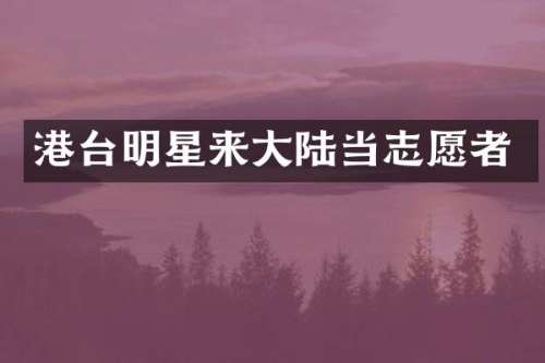 港台明星来大陆当志愿者