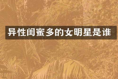 异性闺蜜多的女明星是谁