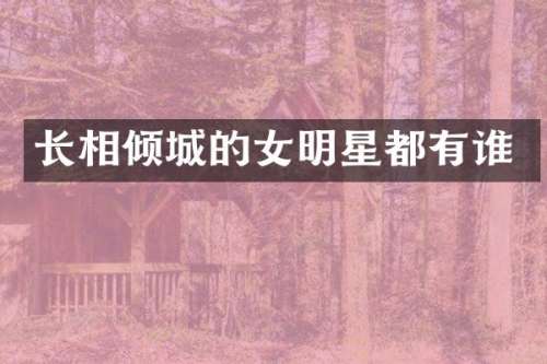 长相倾城的女明星都有谁