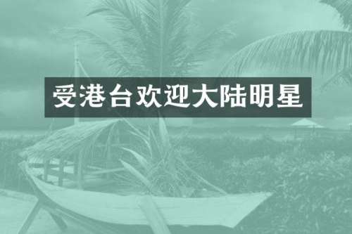 受港台欢迎大陆明星