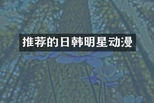 推荐的日韩明星动漫