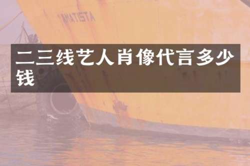 二三线艺人肖像代言多少钱