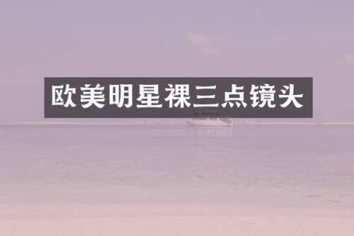 欧美明星裸三点镜头
