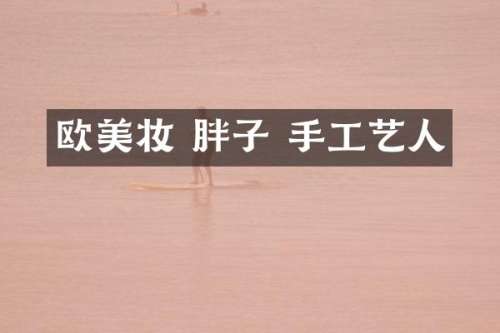 欧美妆 胖子 手工艺人