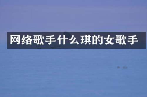 网络歌手什么琪的女歌手