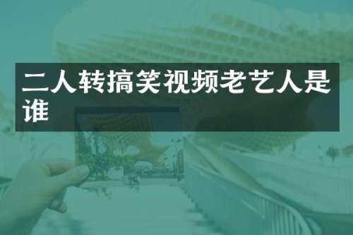 二人转搞笑视频老艺人是谁