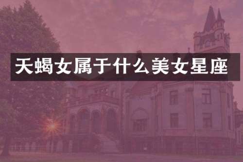 天蝎女属于什么星座