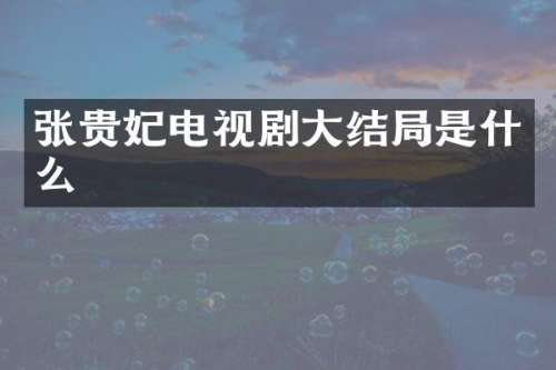 张贵妃电视剧大结局是什么
