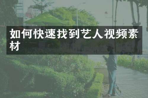 如何快速找到艺人视频素材