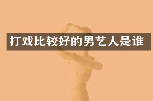 打戏比较好的男艺人是谁