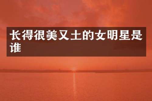 长得很美又土的女明星是谁