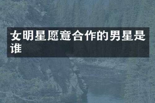 女明星愿意合作的男星是谁