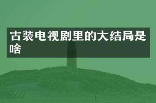 古装电视剧里的大结局是啥