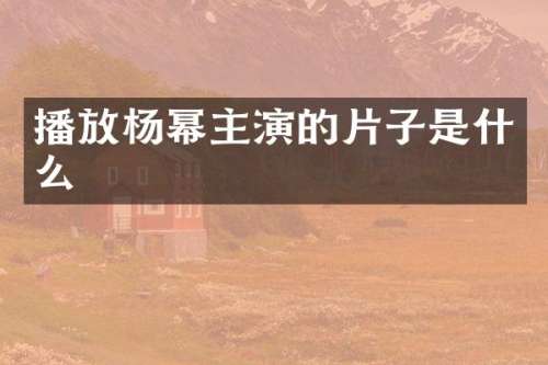 播放杨幂主演的片子是什么