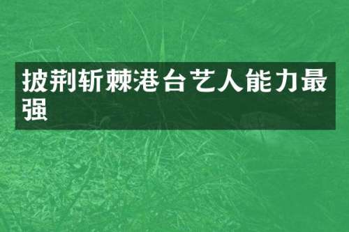 披荆斩棘港台艺人能力最强
