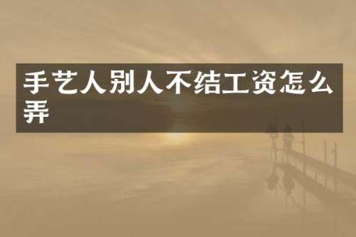 手艺人别人不结工资怎么弄