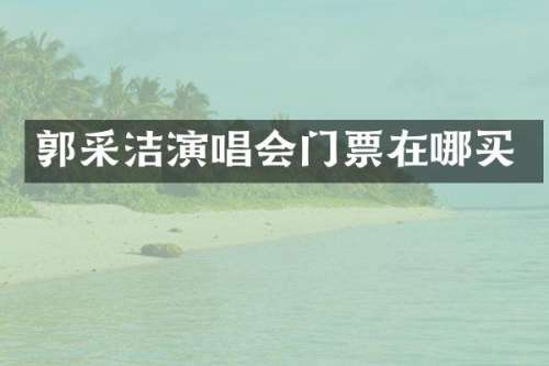 郭采洁演唱会门票在哪买