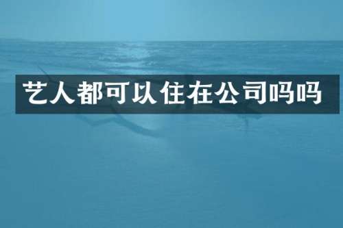 艺人都可以住在公司吗吗