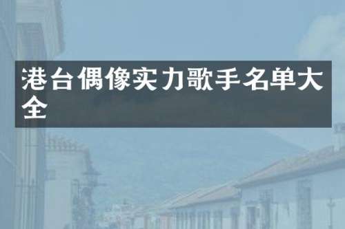 港台偶像实力歌手名单大全
