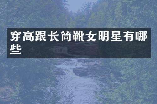 穿高跟长筒靴女明星有哪些