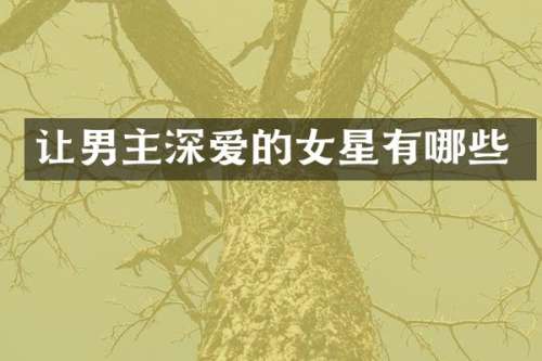 让男主深爱的女星有哪些
