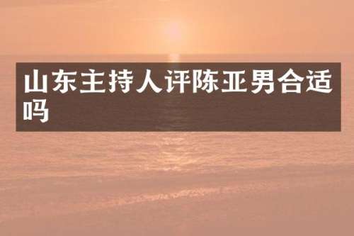 山东主持人评陈亚男合适吗