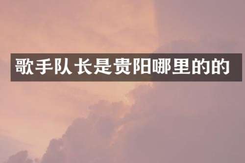 歌手队长是贵阳哪里的的
