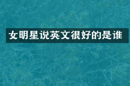 女明星说英文很好的是谁
