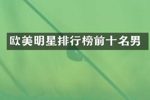欧美明星排行榜前十名男