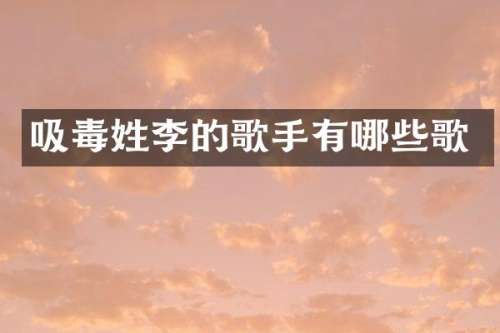 吸毒姓李的歌手有哪些歌