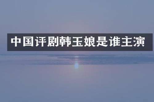 中国评剧韩玉娘是谁主演