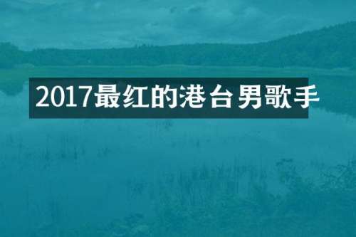2017最红的港台男歌手