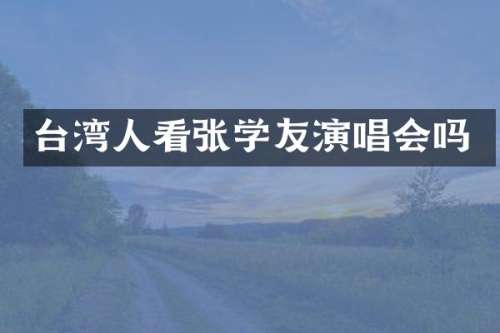 台湾人看张学友演唱会吗