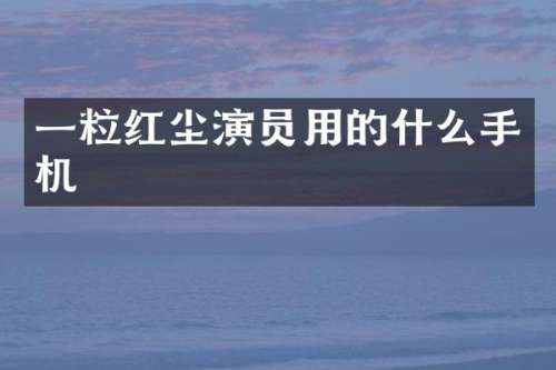 一粒红尘演员用的什么手机