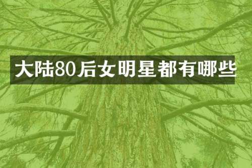大陆80后女明星都有哪些