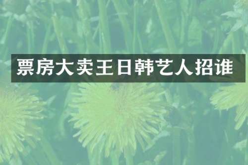 票房大卖王日韩艺人招谁