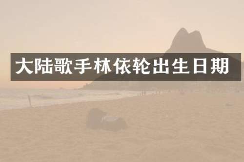 大陆歌手林依轮出生日期