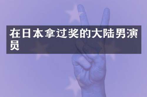在日本拿过奖的大陆男演员