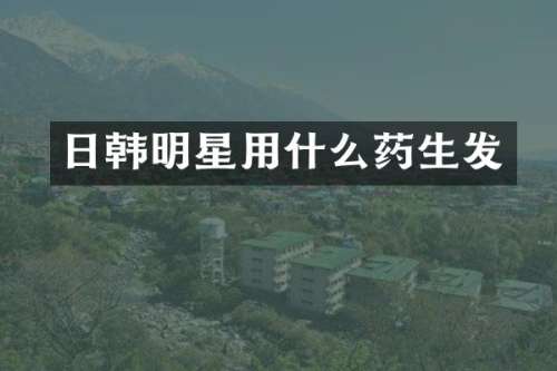 日韩明星用什么药生发