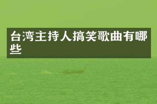 台湾主持人搞笑歌曲有哪些