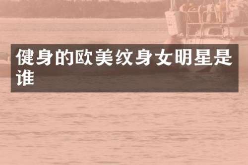 健身的欧美纹身女明星是谁