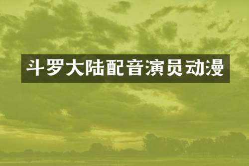 斗罗大陆配音演员动漫