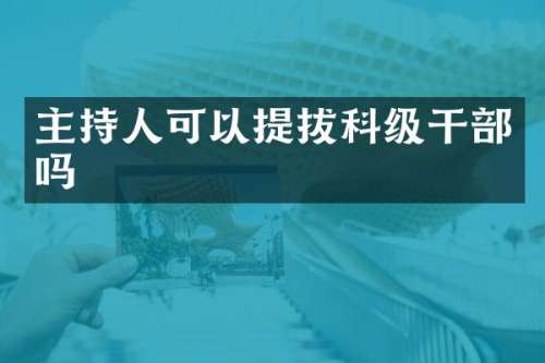 主持人可以提拔科级干部吗