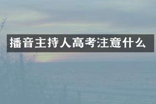 播音主持人高考注意什么