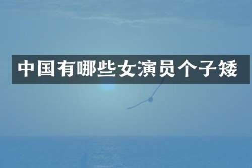 中国有哪些女演员个子矮