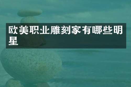 欧美职业雕刻家有哪些明星